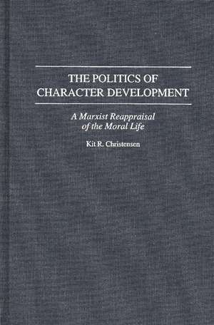 The Politics of Character Development: A Marxist Reappraisal of the Moral Life de Kit R. Christensen