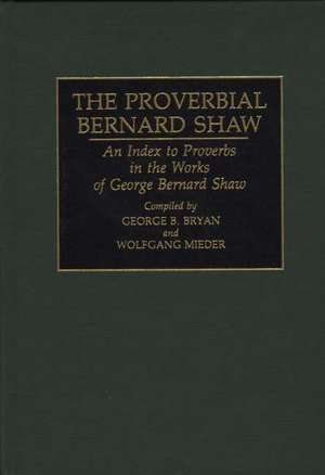 The Proverbial Bernard Shaw: An Index to Proverbs in the Works of George Bernard Shaw de Geroge B. Bryan