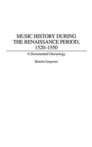 Music History During the Renaissance Period, 1520-1550: A Documented Chronology de Blanche M. Gangwere