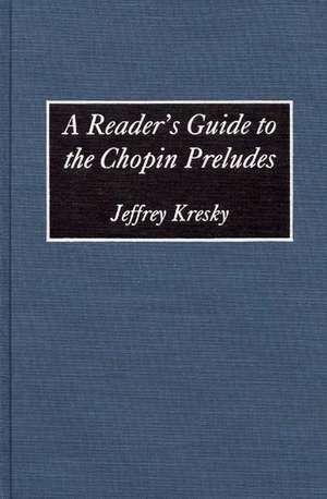 A Reader's Guide to the Chopin Preludes de Jeffrey Kresky