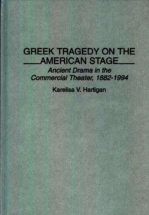 Greek Tragedy on the American Stage: Ancient Drama in the Commercial Theater, 1882-1994 de Karelisa Hartigan