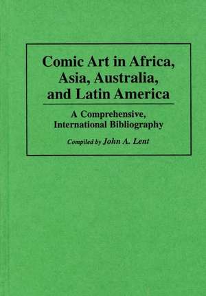 Comic Art in Africa, Asia, Australia, and Latin America: A Comprehensive, International Bibliography de John Lent