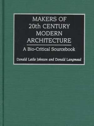 Makers of 20th Century Modern Architecture: A Bio-Critical Sourcebook de Donald L. Johnson