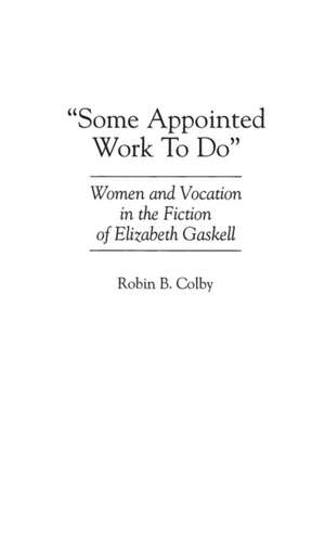 Some Appointed Work To Do: Women and Vocation in the Fiction of Elizabeth Gaskell de Robin Colby