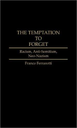 The Temptation to Forget: Racism, Anti-Semitism, Neo-Nazism de Franco Ferrarotti