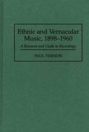 Ethnic and Vernacular Music, 1898-1960: A Resource and Guide to Recordings de Paul Vernon