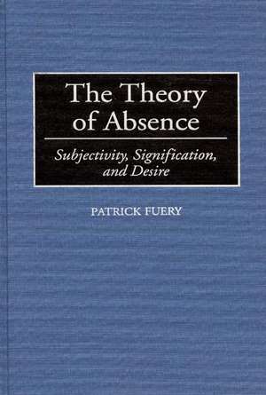 The Theory of Absence: Subjectivity, Signification, and Desire de Patrick Fuery