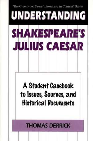 Understanding Shakespeare's Julius Caesar: A Student Casebook to Issues, Sources, and Historical Documents de Thomas Derrick