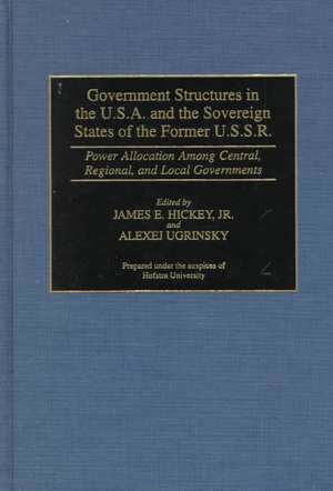 Government Structures in the U.S.A. and the Sovereign States of the Former U.S.S.R.: Power Allocation Among Central, Regional, and Local Governments de James Hickey