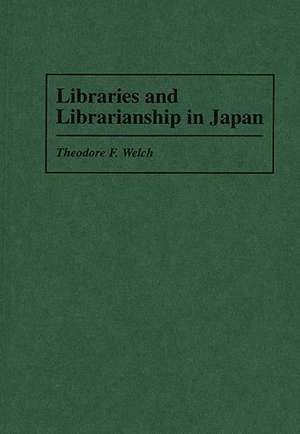 Libraries and Librarianship in Japan de Theodore F. Welch