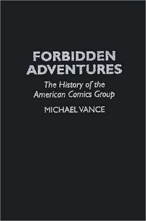 Forbidden Adventures: The History of the American Comics Group de Michael Vance