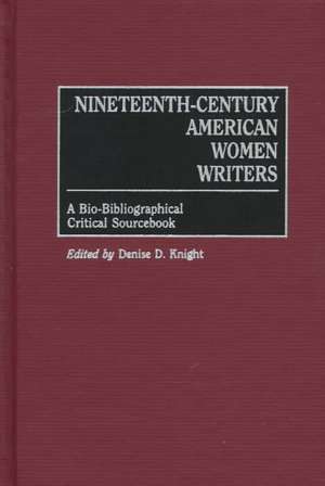 Nineteenth-Century American Women Writers: A Bio-Bibliographical Critical Sourcebook de Denise Knight