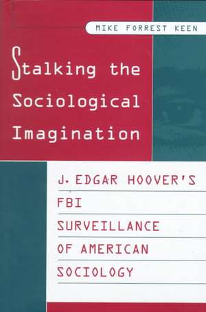 Stalking the Sociological Imagination: J. Edgar Hoover's FBI Surveillance of American Sociology de Mike Keen