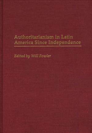 Authoritarianism in Latin America Since Independence de William M. Fowler