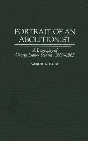 Portrait of an Abolitionist: A Biography of George Luther Stearns, 1809-1867 de Charles E. Heller