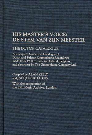 His Master's Voice/De Stem van zijn Meester: The Dutch Catalogue, A Complete Numerical Catalogue of Dutch and Belgian Gramophone Recordings made from 1900 to 1929 in Holland, Belgium, and elsewhere by The Gramophone Company Ltd. de Alan Kelly