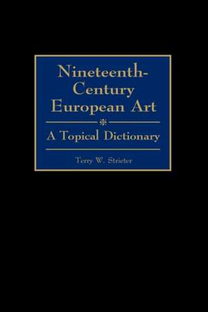 Nineteenth-Century European Art: A Topical Dictionary de Terry W. Strieter