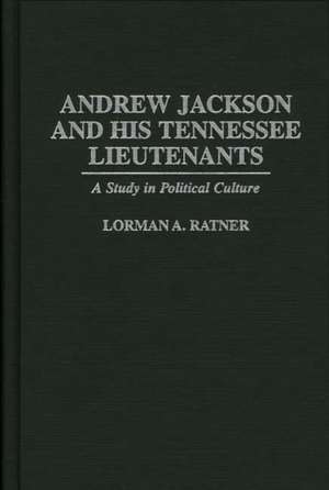 Andrew Jackson and His Tennessee Lieutenants: A Study in Political Culture de Lormen A. Ratner