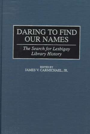 Daring to Find Our Names: The Search for Lesbigay Library History de James V. Carmichael