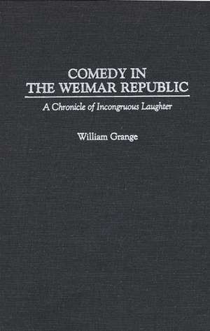 Comedy in the Weimar Republic: A Chronicle of Incongruous Laughter de William Grange