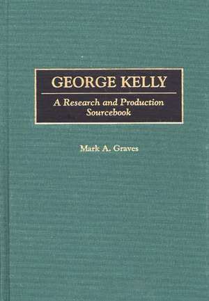 George Kelly: A Research and Production Sourcebook de Mark A. Graves