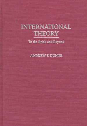 International Theory: To the Brink and Beyond de Andrew P. Dunne