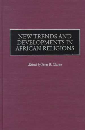 New Trends and Developments in African Religions de Peter Clarke