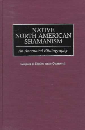 Native North American Shamanism: An Annotated Bibliography de Shelley Osterreich