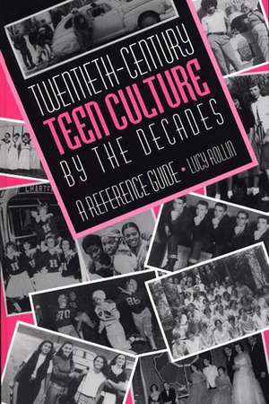 Twentieth-Century Teen Culture by the Decades: A Reference Guide de Lucy Rollin