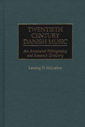 Twentieth Century Danish Music: An Annotated Bibliography and Research Directory de Lansing McLoskey