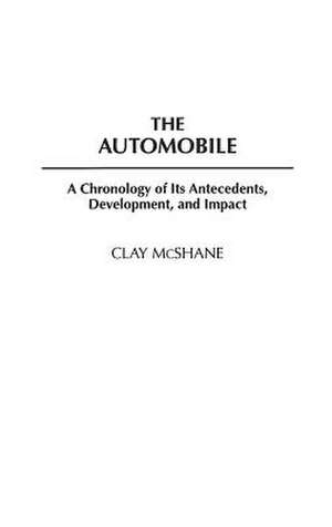 The Automobile: A Chronology of Its Antecedents, Development, and Impact de Clay McShane