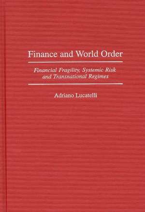 Finance and World Order: Financial Fragility, Systemic Risk, and Transnational Regimes de Adriano Lucatelli