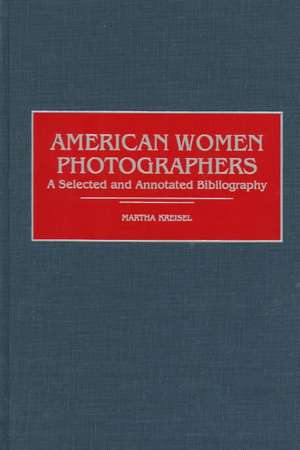 American Women Photographers: A Selected and Annotated Bibliography de Martha Kreisel