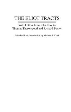 The Eliot Tracts: With Letters from John Eliot to Thomas Thorowgood and Richard Baxter de Michael P. Clark