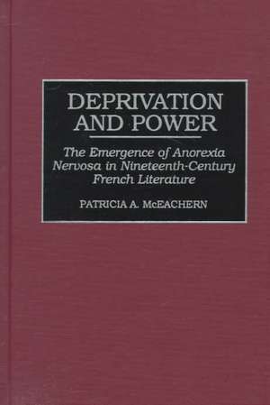 Deprivation and Power: The Emergence of Anorexia Nervosa in Nineteenth-Century French Literature de Patricia McEachern