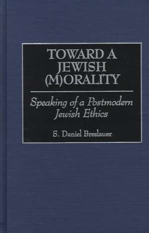 Toward a Jewish (M)Orality: Speaking of a Postmodern Jewish Ethics de S. Daniel Breslauer