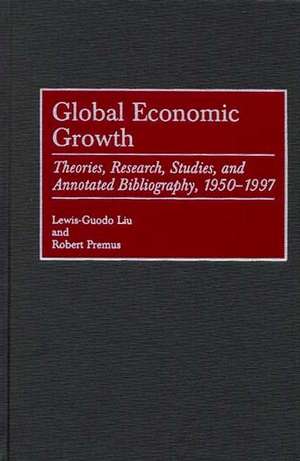 Global Economic Growth: Theories, Research, Studies, and Annotated Bibliography, 1950-1997 de Lewis-Guodo Liu