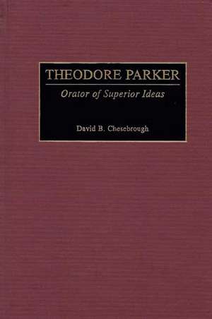 Theodore Parker: Orator of Superior Ideas de David B. Chesebrough