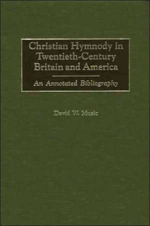 Christian Hymnody in Twentieth-Century Britain and America: An Annotated Bibliography de David Music