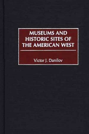 Museums and Historic Sites of the American West de Victor J. Danilov