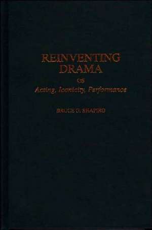 Reinventing Drama: Acting, Iconicity, Performance de Bruce G. Shapiro