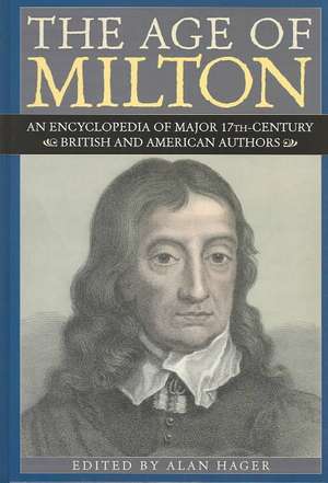 The Age of Milton: An Encyclopedia of Major 17th-Century British and American Authors de Alan Hager