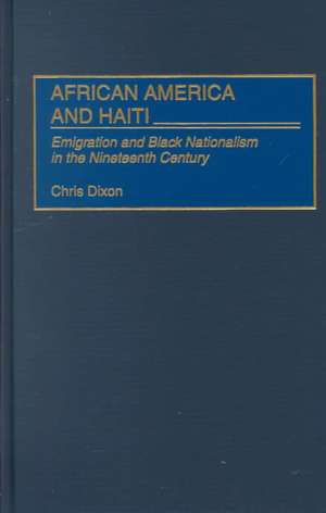 African America and Haiti: Emigration and Black Nationalism in the Nineteenth Century de Chris Dixon