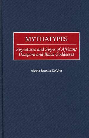 Mythatypes: Signatures and Signs of African/Diaspora and Black Goddesses de Alexis Brooks De Vita