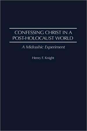 Confessing Christ in a Post-Holocaust World: A Midrashic Experiment de Henry F. Knight