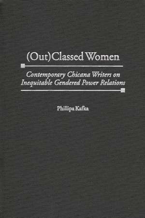 (Out)Classed Women: Contemporary Chicana Writers on Inequitable Gendered Power Relations de Phillipa Kafka