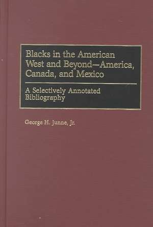 Blacks in the American West and Beyond--America, Canada, and Mexico: A Selectively Annotated Bibliography de George H. Junne