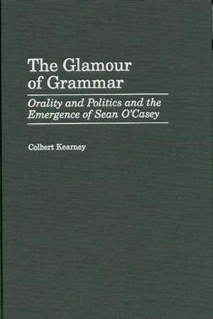 The Glamour of Grammar: Orality and Politics and the Emergence of Sean O'Casey de Colbert Kearney