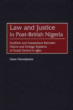 Law and Justice in Post-British Nigeria: Conflicts and Interactions Between Native and Foreign Systems of Social Control in Igbo de Nonso Okereafoezeke