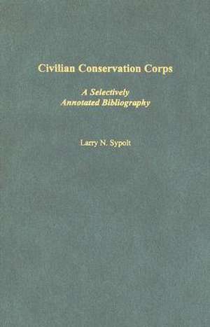 Civilian Conservation Corps: A Selectively Annotated Bibliography de Larry N. Sypolt